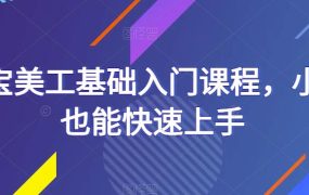 淘宝美工基础入门课程，小白也能快速上手 百度网盘