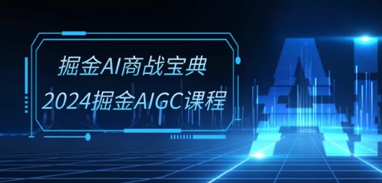 掘金AI商战宝典-系统班：2024掘金AIGC课程(30节视频课) 百度网盘