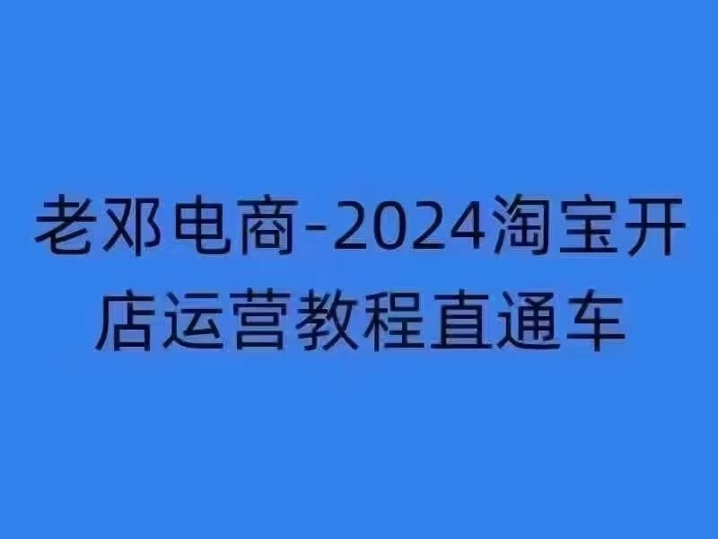 老邓电商-2024淘宝开店运营教程直通车