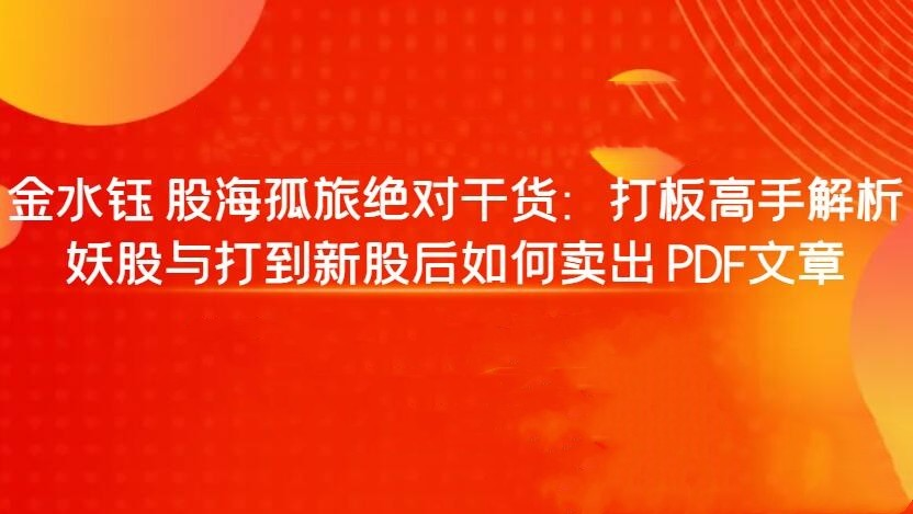 【金水钰】股海孤旅绝对干货：打板高手解析妖股与打到新股后如何卖出 PDF文章