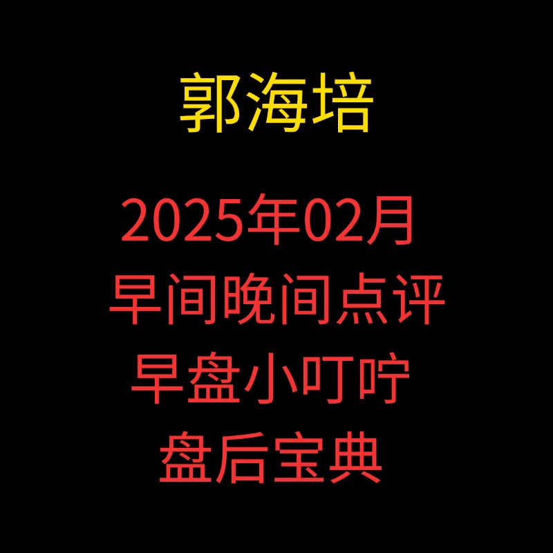 「郭海培」2025年02月郭海培早间晚间点评早盘小叮咛+盘后宝典