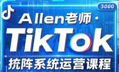 Allen老师-TikTok投流矩阵系统运营课程【2025年更新】