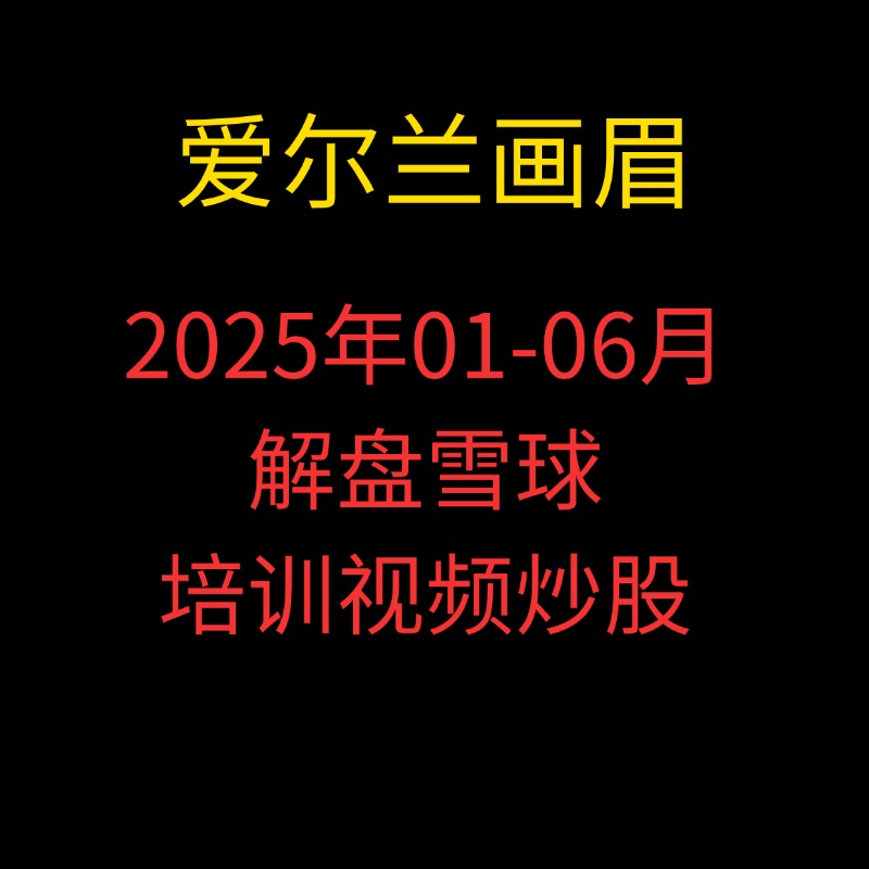 「爱尔兰画眉」2025年01月-06月爱尔兰画眉解盘雪球爱尔兰培训视频炒股